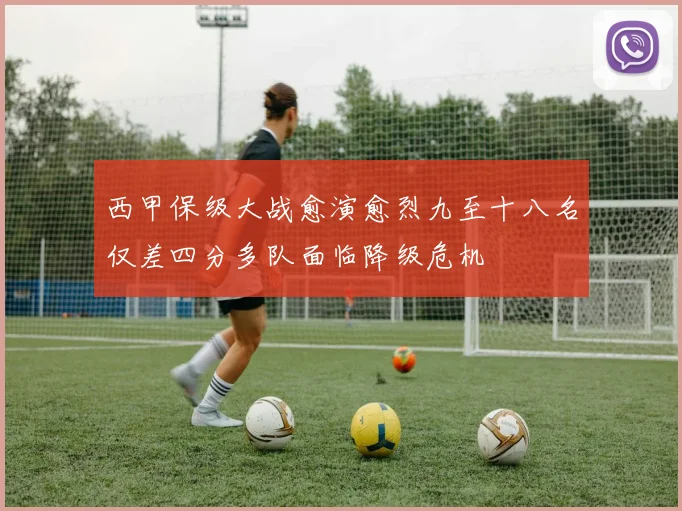 西甲保级大战愈演愈烈九至十八名仅差四分多队面临降级危机