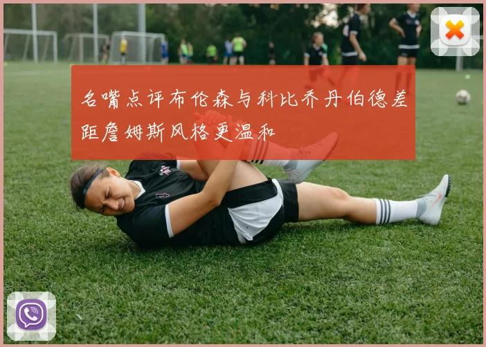 名嘴点评布伦森与科比乔丹伯德差距詹姆斯风格更温和