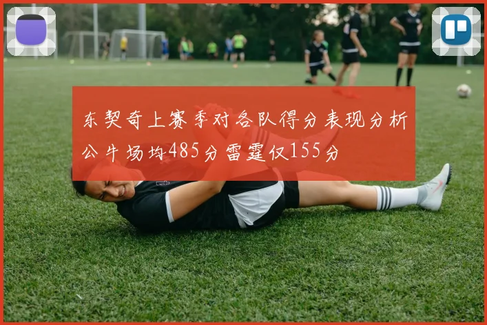 东契奇上赛季对各队得分表现分析公牛场均485分雷霆仅155分