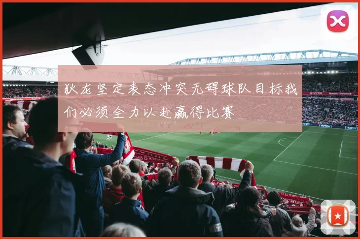 狄龙坚定表态冲突无碍球队目标我们必须全力以赴赢得比赛