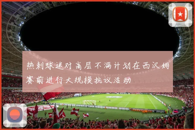 热刺球迷对高层不满计划在西汉姆赛前进行大规模抗议活动