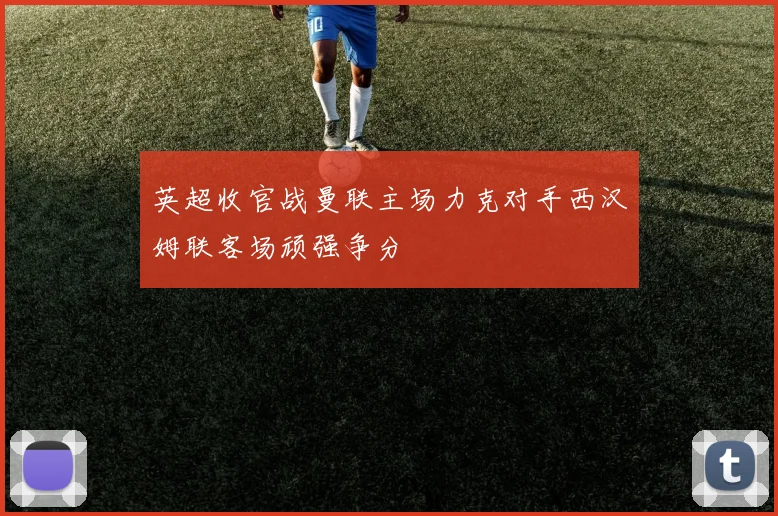 英超收官战曼联主场力克对手西汉姆联客场顽强争分