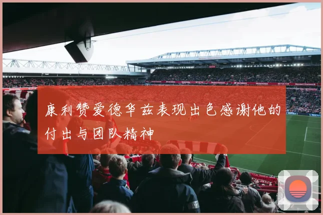 康利赞爱德华兹表现出色感谢他的付出与团队精神